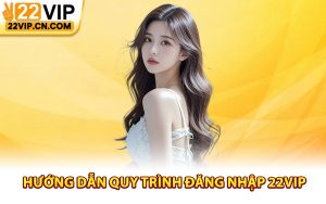 Hướng dẫn quy trình đăng nhập 22Vip