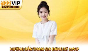 Hướng dẫn tham gia đăng ký 22Vip