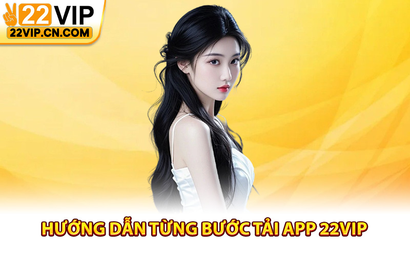Hướng dẫn từng bước tải app 22Vip