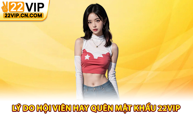 Lý do hội viên hay quên mật khẩu 22Vip