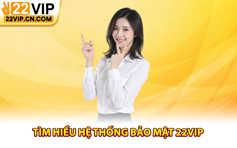 Tìm hiểu hệ thống bảo mật 22Vip