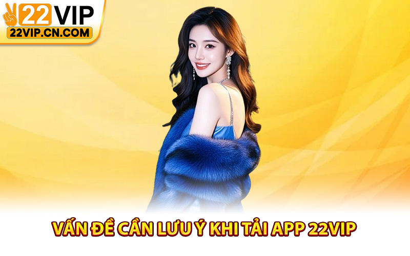 Vấn đề cần lưu ý khi tải app 22Vip